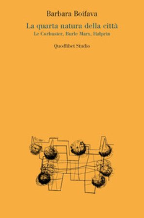 La quarta natura della città. Le Corbusier, Burle Marx, Halprin Barbara Boifava