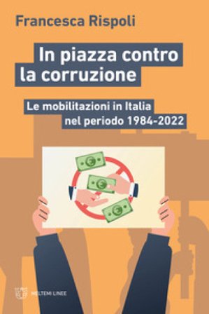 In piazza contro la corruzione. Le mobilitazioni in Italia nel periodo 1984-2022 Francesca Rispoli