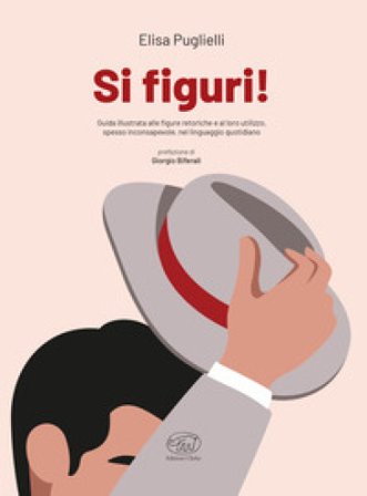 Si figuri! Guida illustrata alle figure retoriche e al loro utilizzo, spesso inconsapevole, nel linguaggio quotidiano Elisa Puglielli