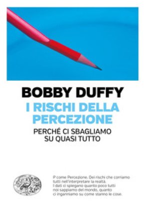 I rischi della percezione. Perché ci sbagliamo su quasi tutto Bobby Duffy