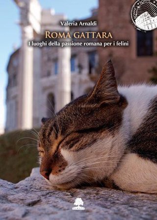 Roma gattara. I luoghi della passione romana per i felini Valeria Arnaldi