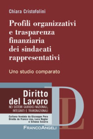 Profili organizzativi e trasparenza finanziaria dei sindacati rappresentativi. Uno studio comparato Chiara Cristofolini