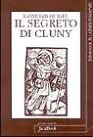 Il segreto di Cluny. Vita dei santi abati da Bernone a Pietro il Venerabile, 910-1156 Raymond Oursel