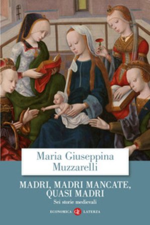 Madri, madri mancate, quasi madri. Sei storie medievali Maria Giuseppina Muzzarelli