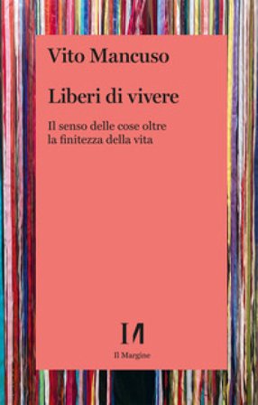 Liberi di vivere. Il senso delle cose oltre la finitezza della vita Vito Mancuso