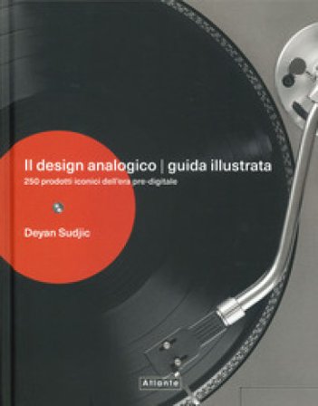 Il design analogico. Guida illustrata. 250 prodotti iconici dell'era pre-digitale. Ediz. a colori Deyan Sudjic