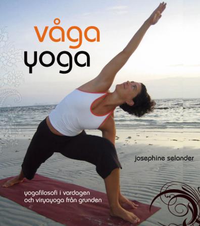 Våga yoga : yogafilosofi i vardagen och viryayoga från grunden - Bok av Josephine Selander - Inbunden