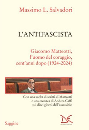 L'antifascista. Giacomo Matteotti, l'uomo del coraggio, cent'anni dopo (1924-2024) Massimo L. Salvadori