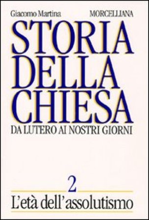 Storia della Chiesa. Da Lutero ai nostri giorni. Vol. 2: L'Età dell'Assolutismo Giacomo Martina