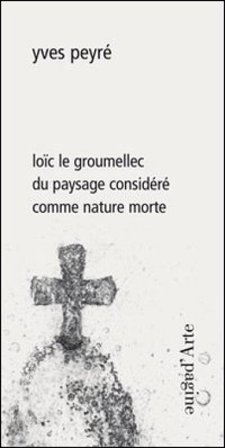 Loïc le Groumellec du paysage considéré comme nature morte. Ediz. illustrata Yves Peyré