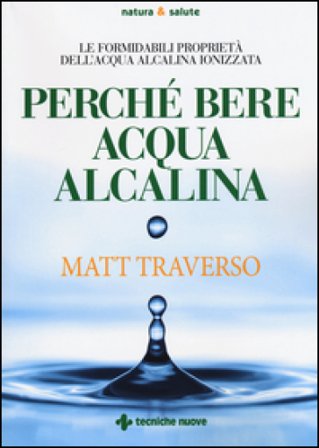 Perché bere acqua alcalina. Le formidabili proprietà dell'acqua alcalina ionizzata Matt Traverso