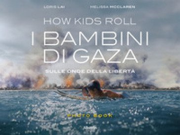 How Kids Roll. I bambini di Gaza. Sulle onde della libertà. Ediz. italiana e inglese Loris Lai