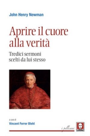 Aprire il cuore alla verità. Tredici sermoni scelti da lui stesso. Nuova ediz. John Henry Newman