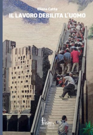 Il lavoro debilita l'uomo Eliana Catte