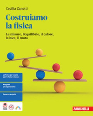 Costruiamo la fisica. Le misure, l'equilibrio, il calore, la luce, il moto. Per le Scuole superiori Cecilia Zanetti