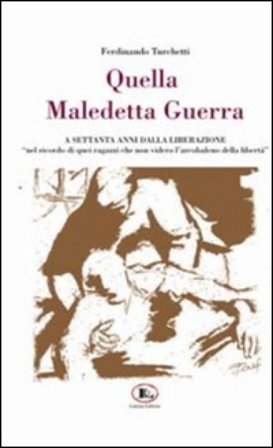 Quella maledetta guerra... A settanta anni dalla liberazione Ferdinando Turchetti