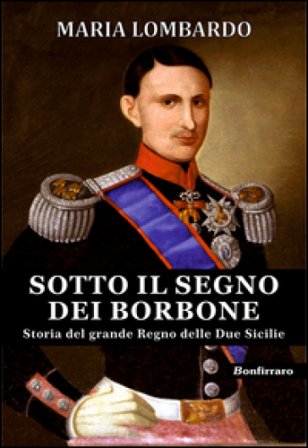 Sotto il segno dei Borbone. Storia del grande Regno delle Due Sicilie Maria Lombardo