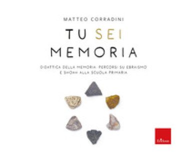 Tu sei memoria. Didattica della Memoria: percorsi su ebraismo e Shoah alla scuola primaria Matteo Corradini