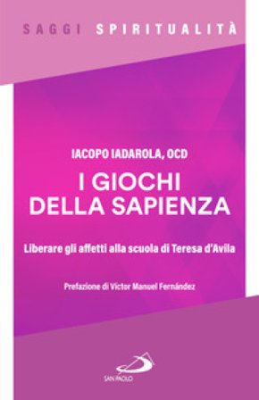 I giochi della sapienza. Liberare gli affetti alla scuola di Teresa d'Avila Iacopo Iadarola