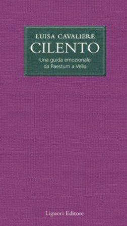 Cilento. Una guida emozionale da Paestum a Velia Luisa Cavaliere