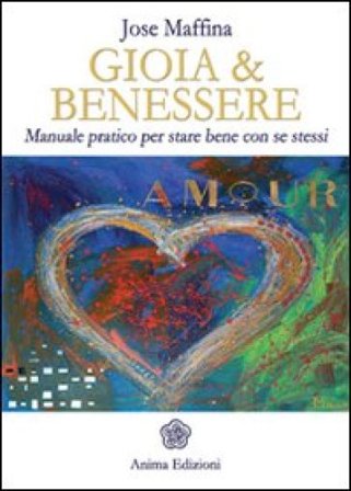 Gioia & benessere. Manuale pratico per stare bene con se stessi Jose Maffina
