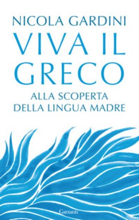 Viva il greco. Alla scoperta della lingua madre Nicola Gardini