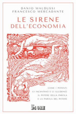 Le sirene dell'economia. Come i potenti ci incantano e ci illudono: il potere della parola e la parola del potere Danio Maldussi