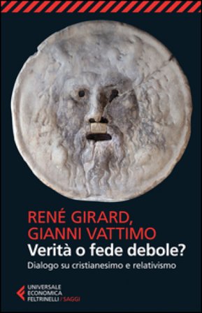 Verità o fede debole? Dialogo su cristianesimo e relativismo René Girard
