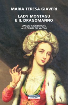 Lady Montagu e il dragomanno. Viaggio avventuroso alle origini dei vaccini Maria Teresa Giaveri