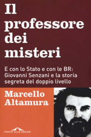 Il professore dei misteri. E con lo stato e con le BR: Giovanni Senzani e la storia segreta del doppio livello Marcello Altamura