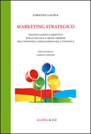 Marketing strategico. Pianificazione e obiettivi per le piccole e medie imprese dell'industria agroalimentare e turistica Lorenzo Lauria