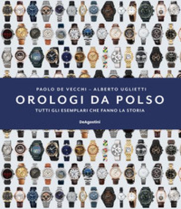 Orologi da polso. Tutti gli esemplari che fanno la storia. Ediz. illustrata Paolo De Vecchi