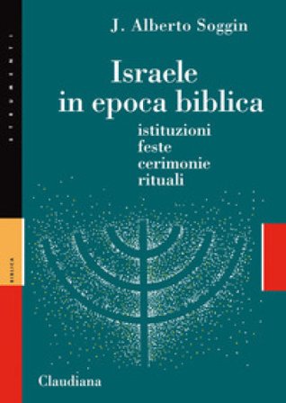 Israele in epoca biblica. Istituzioni, feste, cerimonie, rituali. Nuova ediz. J. Alberto Soggin
