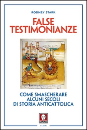False testimonianze. Come smascherare alcuni secoli di storia cattolica Rodney Stark