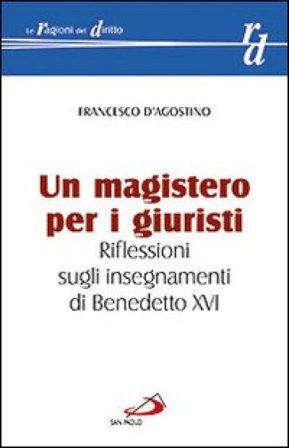 Un magistero per i giuristi. Riflessioni sugli insegnamenti di Benedetto XVI Francesco D'Agostino