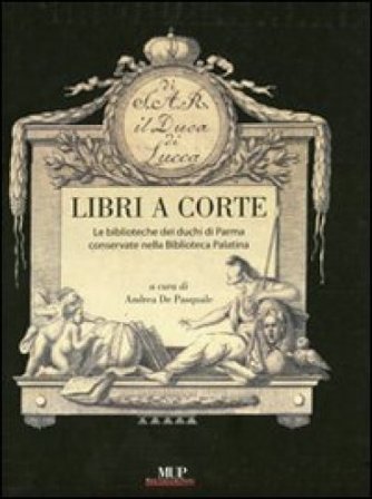 Libri a corte. Le biblioteche dei duchi di Parma conservate nella biblioteca Palatina. Ediz. illustrata Andrea De Pasquale