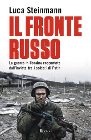 Il fronte russo. La guerra in Ucraina raccontata dall'inviato tra i soldati di Putin Luca Steinmann