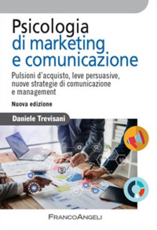 Psicologia di marketing e comunicazione. Pulsioni d'acquisto, leve persuasive, nuove strategie di comunicazione e management. Nuova ediz. Daniele 