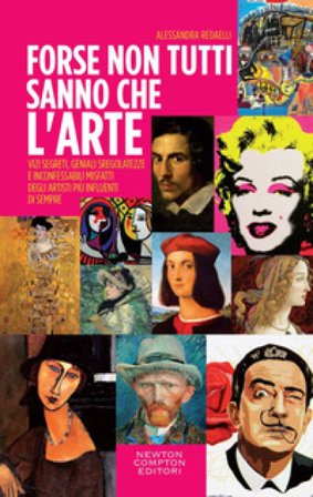 Forse non tutti sanno che l'arte... Vizi segreti, geniali sregolatezze e inconfessabili misfatti degli artisti più influenti di sempre Alessandra 