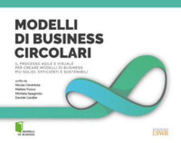Modelli di business circolari. Il processo agile e visuale per creare modelli di business più solidi, efficienti e sostenibili Nicola Cerantola