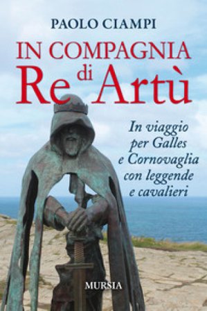 In compagnia di re Artù. In viaggio per Galles e Cornovaglia con leggende e cavalieri Paolo Ciampi