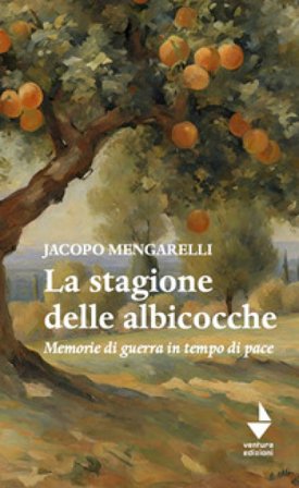 La stagione delle albicocche. Memorie di guerra in tempo di pace Jacopo Mengarelli