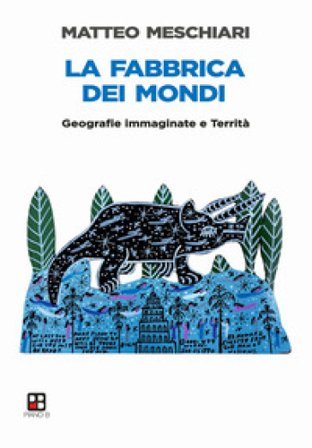 La fabbrica dei mondi. Geografie immaginate e Territà Matteo Meschiari