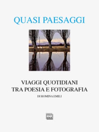 Quasi paesaggi. Viaggi quotidiani tra poesia e fotografia. Ediz. illustrata Romina Emili