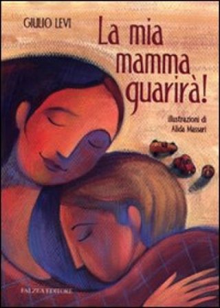 La mia mamma guarirà. Ediz. illustrata Giulio Levi