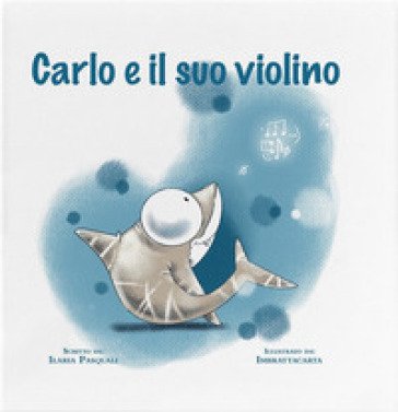 Carlo e il suo violino. Ediz. a colori Ilaria Pasquali