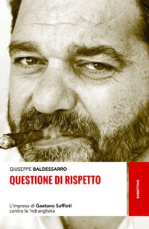 Questione di rispetto. L'impresa di Gaetano Saffioti contro la 'ndrangheta Giuseppe Baldessarro