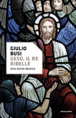 Gesù, il re ribelle. Una storia ebraica Giulio Busi