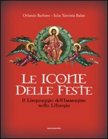 Le icone delle feste. Il linguaggio dell'immagine nella liturgia. Ediz. illustrata Orlando Barbaro