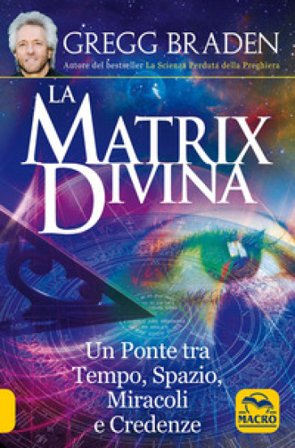 La matrix divina. Un ponte tra tempo e spazio, miracoli e credenze Gregg Braden